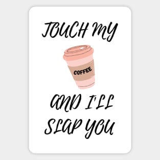 Touch My Coffe and I Will Slap You Magnet